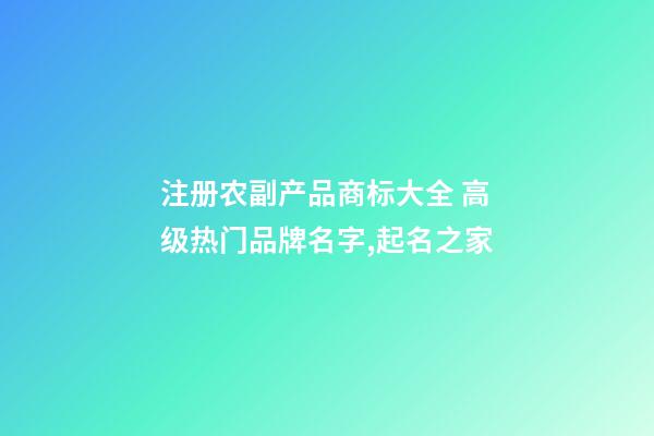 注册农副产品商标大全 高级热门品牌名字,起名之家-第1张-商标起名-玄机派